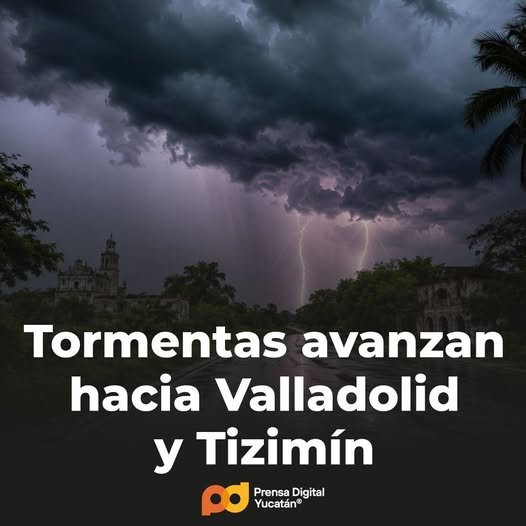 Tormentas avanzan hacia Valladolid y Tizimín; piden tomar precauciones
